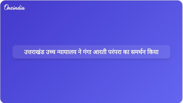 उत्तराखंड उच्च न्यायालय ने गंगा आरती परंपरा का समर्थन किया उत्तराखंड उच्च न्यायालय ने गंगा आरती परंपरा का समर्थन किया