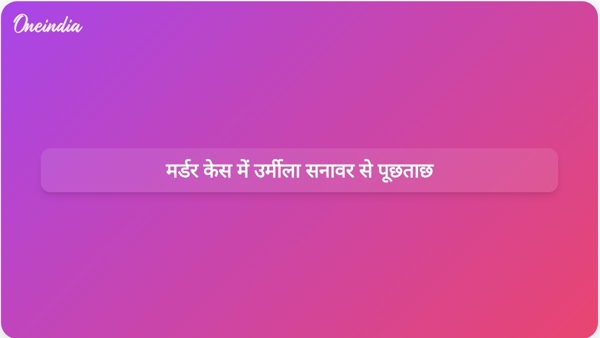 मर्डर केस में उर्मीला सनावर से पूछताछ मर्डर केस में उर्मीला सनावर से पूछताछ