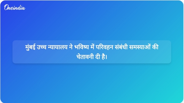  मुंबई उच्च न्यायालय ने भविष्य में परिवहन संबंधी समस्याओं की चेतावनी दी है।
