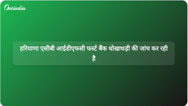  हरियाणा एसीबी आईडीएफसी फर्स्ट बैंक धोखाधड़ी की जांच कर रही है