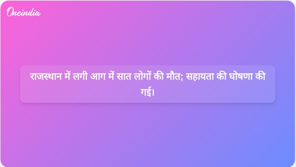 राजस्थान में लगी आग में सात लोगों की मौत; सहायता की घोषणा की गई। राजस्थान में लगी आग में सात लोगों की मौत; सहायता की घोषणा की गई।