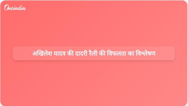 अखिलेश यादव की दादरी रैली की विफलता का विश्लेषण अखिलेश यादव की दादरी रैली की विफलता का विश्लेषण