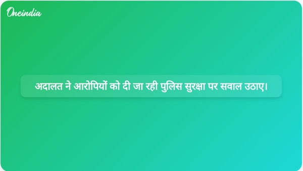  अदालत ने आरोपियों को दी जा रही पुलिस सुरक्षा पर सवाल उठाए।