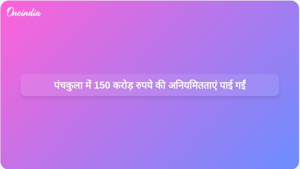  पंचकुला में 150 करोड़ रुपये की अनियमितताएं पाई गईं