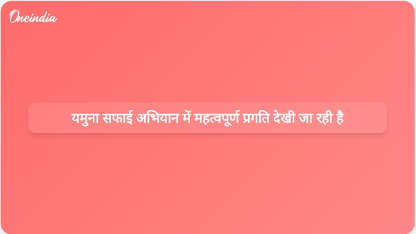 यमुना सफाई अभियान में महत्वपूर्ण प्रगति देखी जा रही है यमुना सफाई अभियान में महत्वपूर्ण प्रगति देखी जा रही है