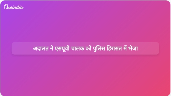 अदालत ने एसयूवी चालक को पुलिस हिरासत में भेजा अदालत ने एसयूवी चालक को पुलिस हिरासत में भेजा