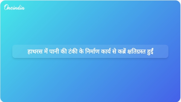  हाथरस में पानी की टंकी के निर्माण कार्य से कब्रें क्षतिग्रस्त हुईं