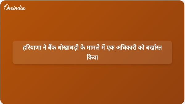  हरियाणा ने बैंक धोखाधड़ी के मामले में एक अधिकारी को बर्खास्त किया