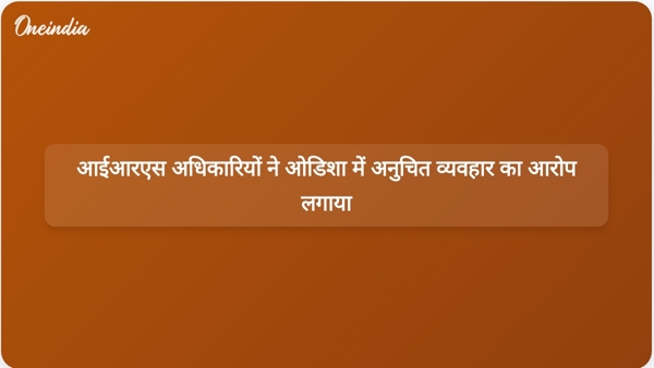  आईआरएस अधिकारियों ने ओडिशा में अनुचित व्यवहार का आरोप लगाया