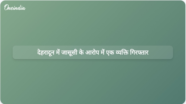  देहरादून में जासूसी के आरोप में एक व्यक्ति गिरफ्तार