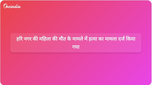 हरि नगर की महिला की मौत के मामले में हत्या का मामला दर्ज किया गया हरि नगर की महिला की मौत के मामले में हत्या का मामला दर्ज किया गया