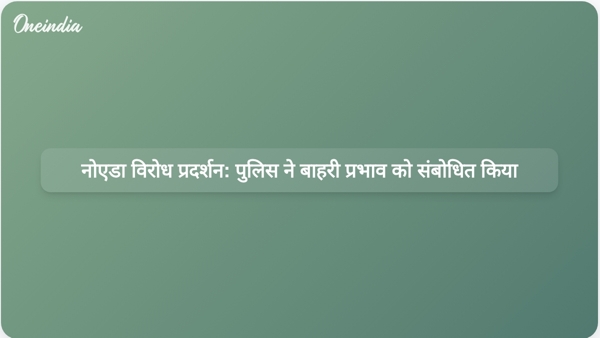  नोएडा विरोध प्रदर्शन: पुलिस ने बाहरी प्रभाव को संबोधित किया