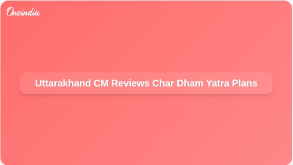 Uttarakhand CM Reviews Char Dham Yatra Plans