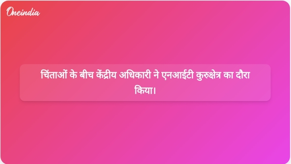  चिंताओं के बीच केंद्रीय अधिकारी ने एनआईटी कुरुक्षेत्र का दौरा किया।