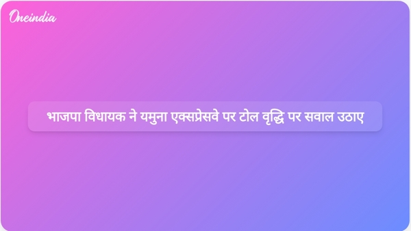  भाजपा विधायक ने यमुना एक्सप्रेसवे पर टोल वृद्धि पर सवाल उठाए