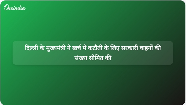  दिल्ली के मुख्यमंत्री ने खर्च में कटौती के लिए सरकारी वाहनों की संख्या सीमित की