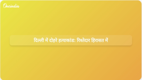  दिल्ली में दोहरे हत्याकांड: रिश्तेदार हिरासत में