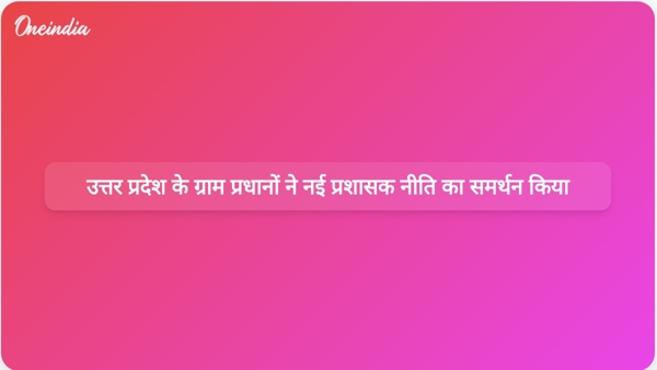  उत्तर प्रदेश के ग्राम प्रधानों ने नई प्रशासक नीति का समर्थन किया