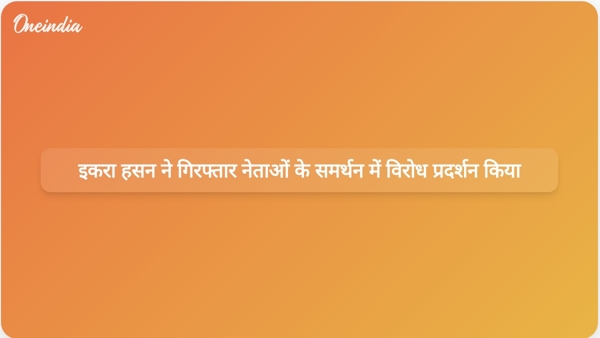  इकरा हसन ने गिरफ्तार नेताओं के समर्थन में विरोध प्रदर्शन किया
