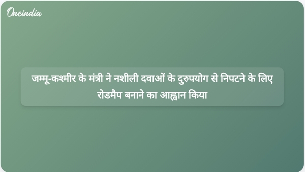  जम्मू-कश्मीर के मंत्री ने नशीली दवाओं के दुरुपयोग से निपटने के लिए रोडमैप बनाने का आह्वान किया