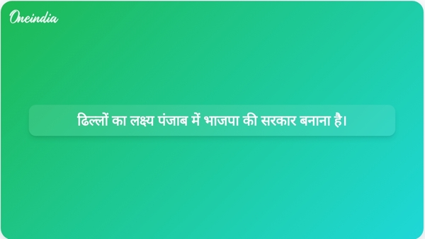  ढिल्लों का लक्ष्य पंजाब में भाजपा की सरकार बनाना है।