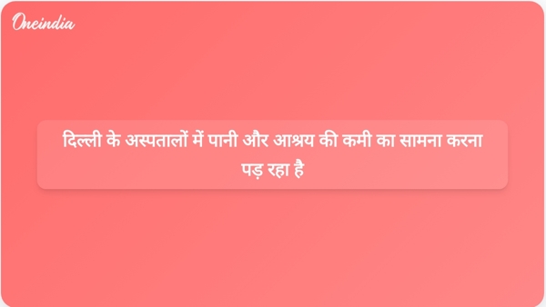 दिल्ली के अस्पतालों में पानी और आश्रय की कमी का सामना करना पड़ रहा है