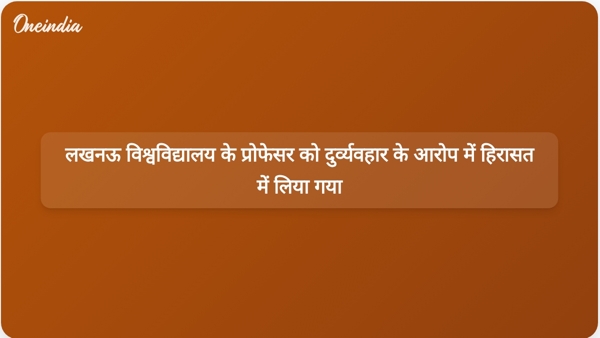  लखनऊ विश्वविद्यालय के प्रोफेसर को दुर्व्यवहार के आरोप में हिरासत में लिया गया
