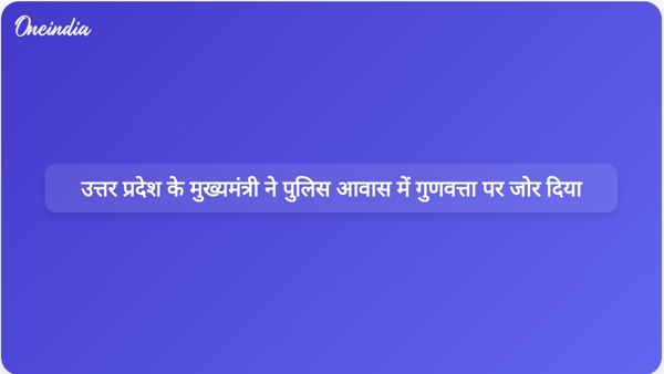  उत्तर प्रदेश के मुख्यमंत्री ने पुलिस आवास में गुणवत्ता पर जोर दिया