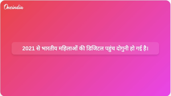 2021 से भारतीय महिलाओं की डिजिटल पहुंच दोगुनी हो गई है।