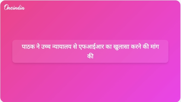  पाठक ने उच्च न्यायालय से एफआईआर का खुलासा करने की मांग की