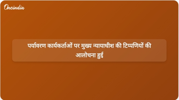  पर्यावरण कार्यकर्ताओं पर मुख्य न्यायाधीश की टिप्पणियों की आलोचना हुई