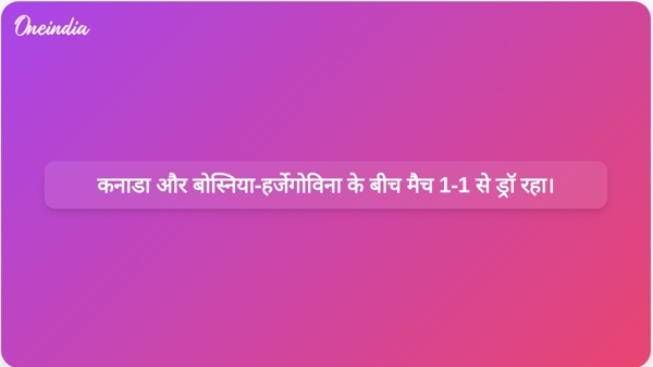  कनाडा और बोस्निया-हर्जेगोविना के बीच मैच 1-1 से ड्रॉ रहा।