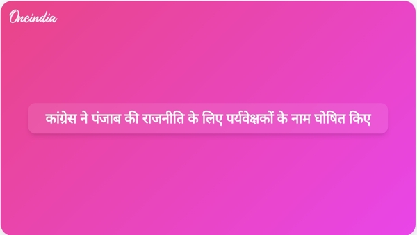  कांग्रेस ने पंजाब की राजनीति के लिए पर्यवेक्षकों के नाम घोषित किए
