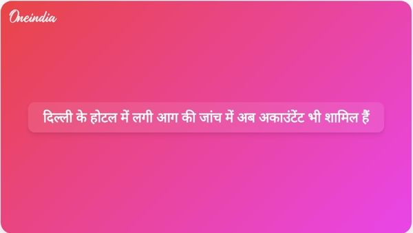  दिल्ली के होटल में लगी आग की जांच में अब अकाउंटेंट भी शामिल हैं