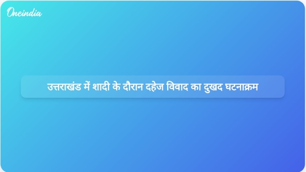  उत्तराखंड में शादी के दौरान दहेज विवाद का दुखद घटनाक्रम