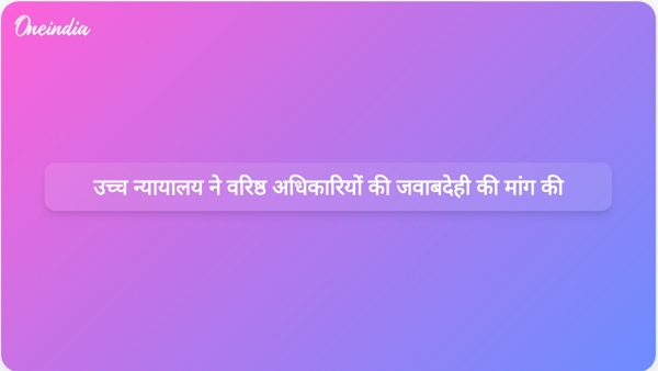  उच्च न्यायालय ने वरिष्ठ अधिकारियों की जवाबदेही की मांग की