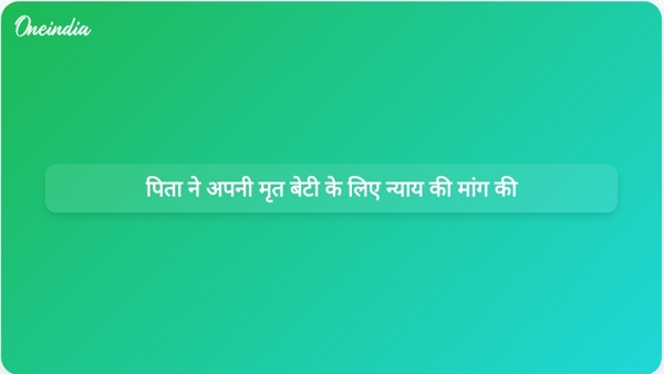  पिता ने अपनी मृत बेटी के लिए न्याय की मांग की