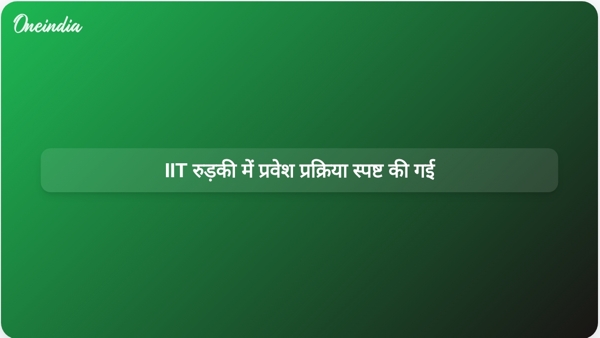  IIT रुड़की में प्रवेश प्रक्रिया स्पष्ट की गई