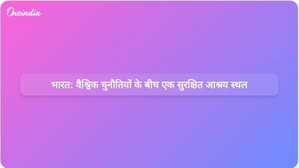  भारत: वैश्विक चुनौतियों के बीच एक सुरक्षित आश्रय स्थल