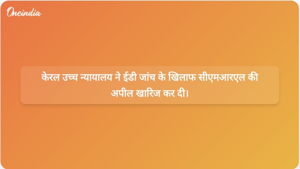  केरल उच्च न्यायालय ने ईडी जांच के खिलाफ सीएमआरएल की अपील खारिज कर दी।