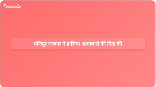  मणिपुर सरकार ने हालिया अत्याचारों की निंदा की