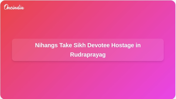 Nihangs Take Sikh Devotee Hostage in Rudraprayag Nihangs Take Sikh Devotee Hostage in Rudraprayag