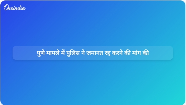 पुणे मामले में पुलिस ने जमानत रद्द करने की मांग की पुणे मामले में पुलिस ने जमानत रद्द करने की मांग की