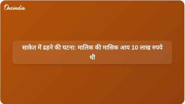  साकेत में ढहने की घटना: मालिक की मासिक आय 10 लाख रुपये थी