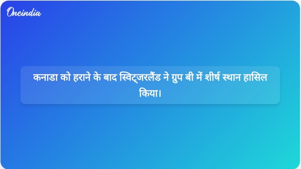  कनाडा को हराने के बाद स्विट्जरलैंड ने ग्रुप बी में शीर्ष स्थान हासिल किया।