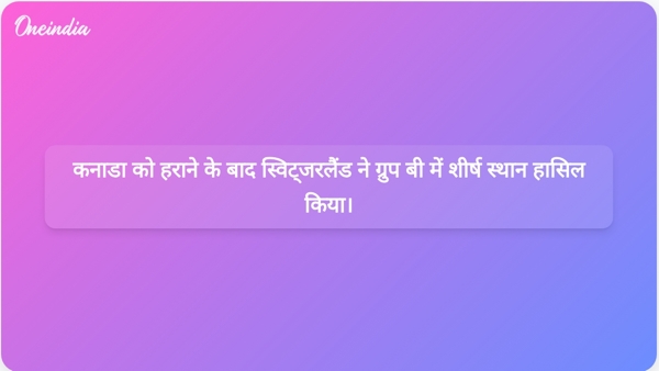  कनाडा को हराने के बाद स्विट्जरलैंड ने ग्रुप बी में शीर्ष स्थान हासिल किया।