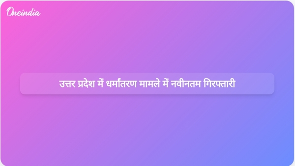  उत्तर प्रदेश में धर्मांतरण मामले में नवीनतम गिरफ्तारी
