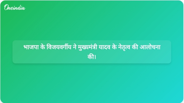  भाजपा के विजयवर्गीय ने मुख्यमंत्री यादव के नेतृत्व की आलोचना की।