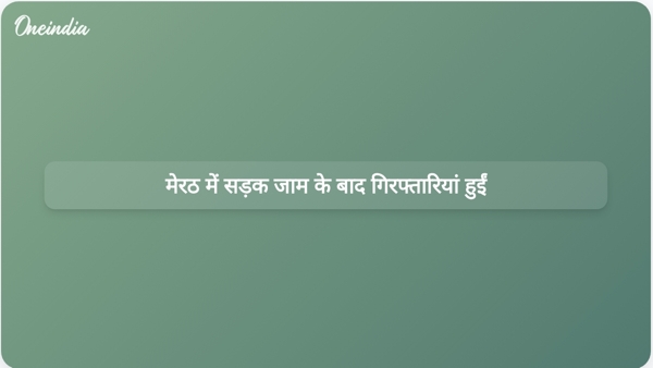  मेरठ में सड़क जाम के बाद गिरफ्तारियां हुईं