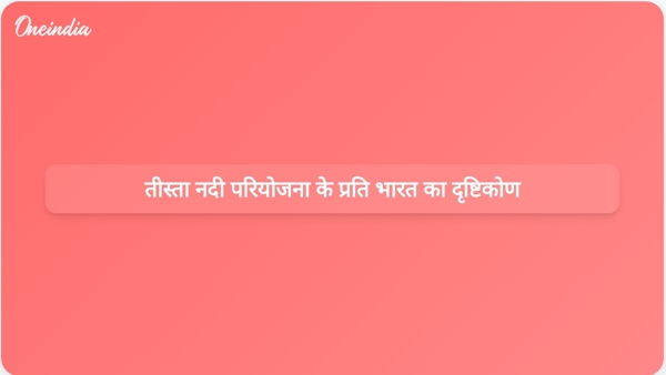  तीस्ता नदी परियोजना के प्रति भारत का दृष्टिकोण